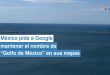 Gobierno mexicano pide a Google que en su mapa aparezca el Golfo de México